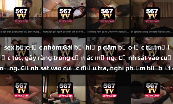 sex bạo lực nhóm Gái bị hiếp dâm bạo lực tại nơi làm việc: Đâm cứa, lược tóc, gãy răng trong cơn ác mộng. Cảnh sát vào cuộc điều tra, nghi phạm bị bắt giữ.