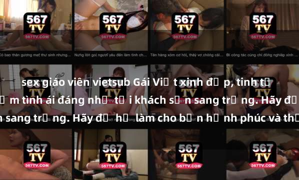 sex giáo viên vietsub Gái Việt xinh đẹp, tinh tế dẫn đường cho trải nghiệm tình ái đáng nhớ tại khách sạn sang trọng. Hãy để họ làm cho bạn hạnh phúc và thỏa mãn.
