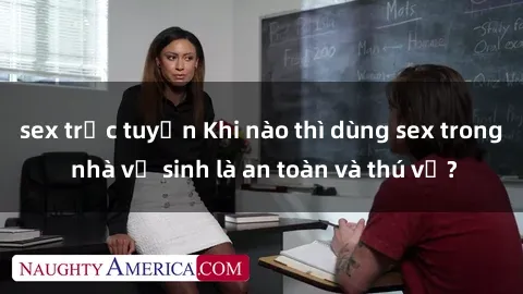 sex trực tuyến Khi nào thì dùng sex trong nhà vệ sinh là an toàn và thú vị?
