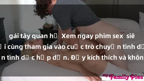 gái tây quan hệ Xem ngay phim sex  siêu nóng bỏng, người cùng tham gia vào cuộc trò chuyện tình dục hấp dẫn. Đầy kích thích và không thể bỏ qua!