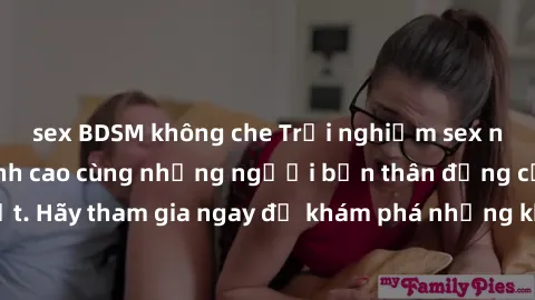 sex BDSM không che Trải nghiệm sex nhóm không che đỉnh cao cùng những người bạn thân đồng cảm nhất. Hãy tham gia ngay để khám phá những khoái cảm mới lạ và khó quên!