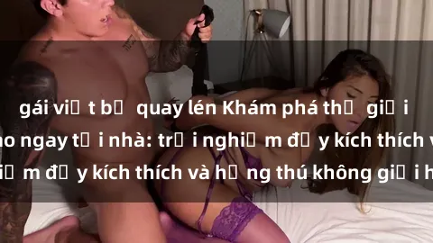 gái việt bị quay lén Khám phá thế giới sex online đỉnh cao ngay tại nhà: trải nghiệm đầy kích thích và hứng thú không giới hạn!