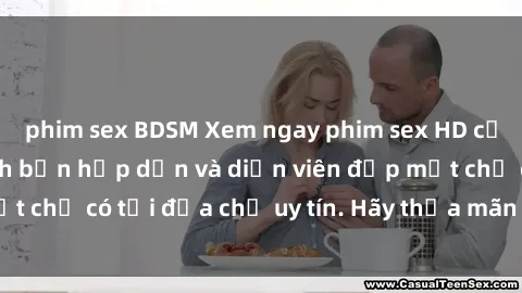 phim sex BDSM Xem ngay phim sex HD cực nét, đầy đủ kịch bản hấp dẫn và diễn viên đẹp mắt chỉ có tại địa chỉ uy tín. Hãy thỏa mãn đam mê ngay!