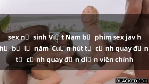sex nữ sinh Việt Nam bộ phim sex jav hot nhất không thể bỏ lỡ năm  Cuốn hút từ cảnh quay đến diễn viên chính