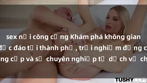 sex nơi công cộng Khám phá không gian sex quán cà phê độc đáo tại thành phố, trải nghiệm đẳng cấp và sự chuyên nghiệp từ dịch vụ chăm sóc khách hàng.