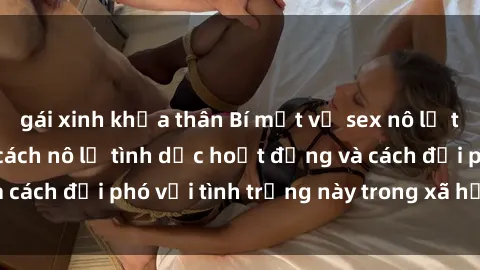 gái xinh khỏa thân Bí mật về sex nô lệ tình dục: Tìm hiểu cách nô lệ tình dục hoạt động và cách đối phó với tình trạng này trong xã hội ngày nay.