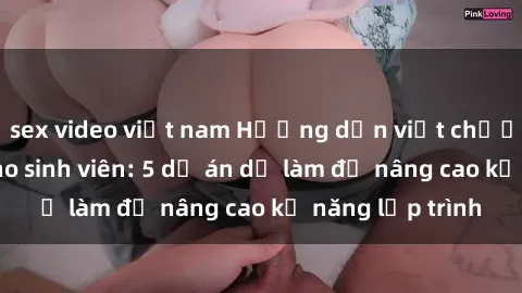 sex video việt nam Hướng dẫn viết chương trình Java cho sinh viên: 5 dự án dễ làm để nâng cao kỹ năng lập trình