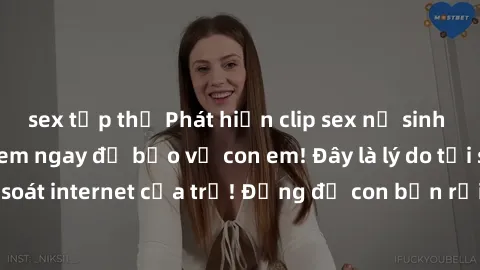 sex tập thể Phát hiện clip sex nữ sinh gây chấn động, xem ngay để bảo vệ con em! Đây là lý do tại sao nên kiểm soát internet của trẻ! Đừng để con bạn rơi vào tình huống nguy hiểm này!