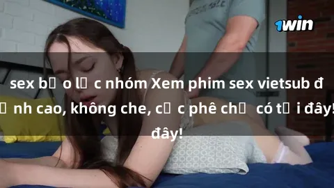 sex bạo lực nhóm Xem phim sex vietsub đỉnh cao, không che, cực phê chỉ có tại đây!