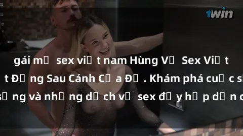 gái mỹ sex việt nam Hùng Vỹ Sex Việt Nam: Những Bí Mật Đằng Sau Cánh Cửa Đỏ. Khám phá cuộc sống và những dịch vụ sex đầy hấp dẫn của người Việt Nam.