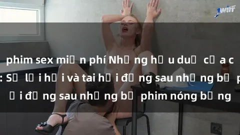 phim sex miễn phí Những hậu duệ của clip sex đình đám: Sự lợi hại và tai hại đằng sau những bộ phim nóng bỏng