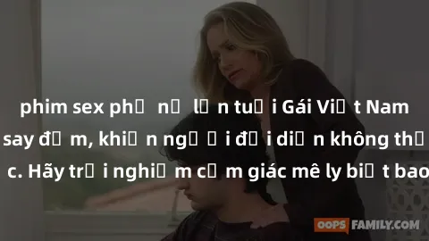 phim sex phụ nữ lớn tuổi Gái Việt Nam dâm đãng làm tình say đắm, khiến người đối diện không thể cưỡng lại được. Hãy trải nghiệm cảm giác mê ly biết bao của phong cách yêu đương đậm chất dân tộc!