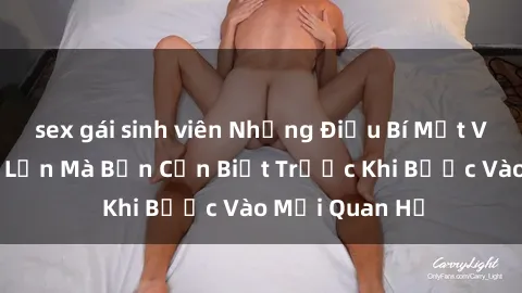 sex gái sinh viên Những Điều Bí Mật Về Sex Người Lớn Mà Bạn Cần Biết Trước Khi Bước Vào Mối Quan Hệ