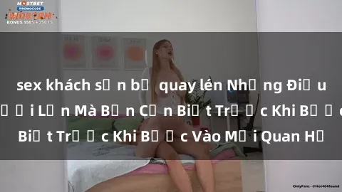 sex khách sạn bị quay lén Những Điều Bí Mật Về Sex Người Lớn Mà Bạn Cần Biết Trước Khi Bước Vào Mối Quan Hệ
