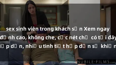 sex sinh viên trong khách sạn Xem ngay phim sex full HD đỉnh cao, không che, cực nét chỉ có tại đây! Hấp dẫn, nhiều tình tiết hấp dẫn sẽ khiến bạn thỏa mãn đắm say.