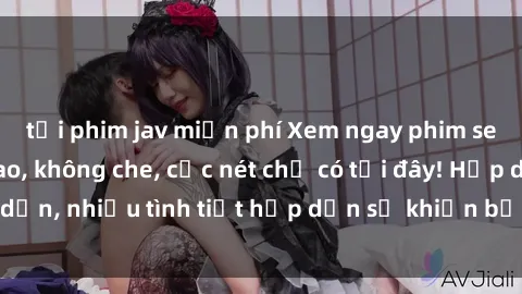 tải phim jav miễn phí Xem ngay phim sex full HD đỉnh cao, không che, cực nét chỉ có tại đây! Hấp dẫn, nhiều tình tiết hấp dẫn sẽ khiến bạn thỏa mãn đắm say.