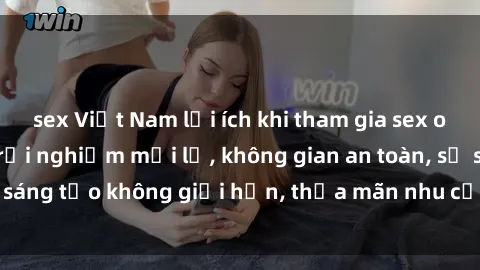 sex Việt Nam lợi ích khi tham gia sex online không che: Trải nghiệm mới lạ, không gian an toàn, sự sáng tạo không giới hạn, thỏa mãn nhu cầu tình dục của bạn.