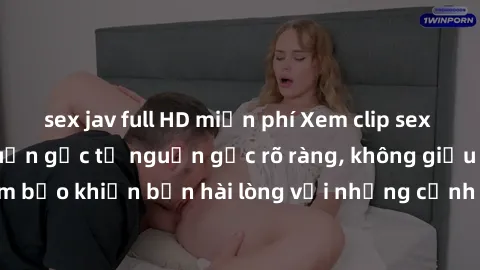 sex jav full HD miễn phí Xem clip sex không che mới - Nguồn gốc từ nguồn gốc rõ ràng, không giấu giếm. Đảm bảo khiến bạn hài lòng với những cảnh quay táo bạo và đầy kích thích.