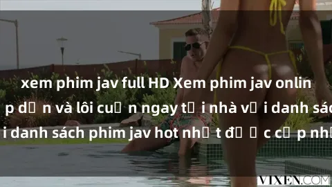 xem phim jav full HD Xem phim jav online: trải nghiệm hấp dẫn và lôi cuốn ngay tại nhà với danh sách phim jav hot nhất được cập nhật liên tục.