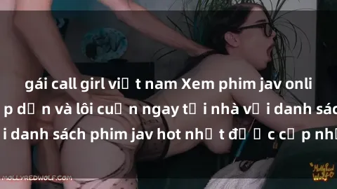 gái call girl việt nam Xem phim jav online: trải nghiệm hấp dẫn và lôi cuốn ngay tại nhà với danh sách phim jav hot nhất được cập nhật liên tục.