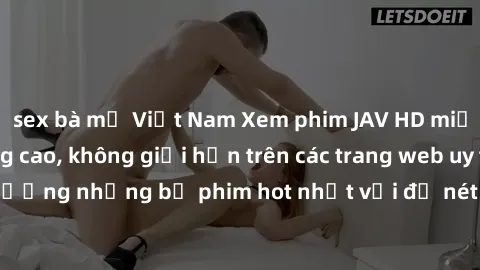 sex bà mẹ Việt Nam Xem phim JAV HD miễn phí chất lượng cao, không giới hạn trên các trang web uy tín. Yên tâm tận hưởng những bộ phim hot nhất với độ nét sắc sảo, đẹp mắt ngay tại nhà. Hãy trải nghiệm