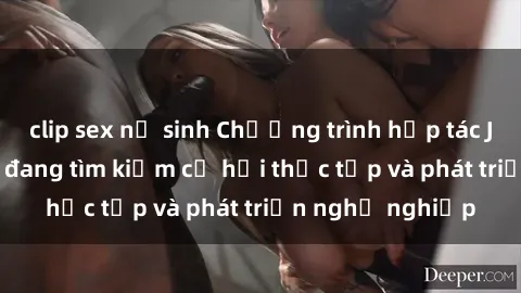 clip sex nữ sinh Chương trình hợp tác JAV cho sinh viên đang tìm kiếm cơ hội thực tập và phát triển nghề nghiệp