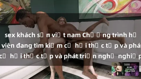 sex khách sạn việt nam Chương trình hợp tác JAV cho sinh viên đang tìm kiếm cơ hội thực tập và phát triển nghề nghiệp