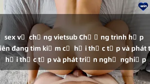 sex vợ chồng vietsub Chương trình hợp tác JAV cho sinh viên đang tìm kiếm cơ hội thực tập và phát triển nghề nghiệp