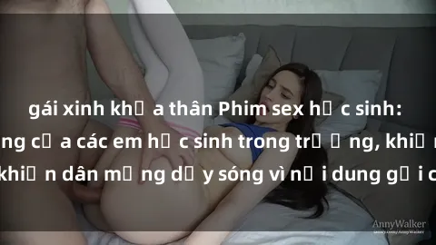 gái xinh khỏa thân Phim sex học sinh: Hành động nóng bỏng của các em học sinh trong trường, khiến dân mạng dậy sóng vì nội dung gợi cảm và kích thích.