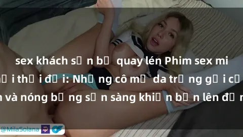 sex khách sạn bị quay lén Phim sex milf hấp dẫn nhất mọi thời đại: Những cô mẹ da trắng gợi cảm và nóng bỏng sẵn sàng khiến bạn lên đỉnh chỉ trong chớp mắt!