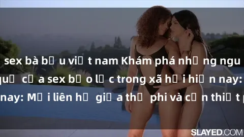 sex bà bầu việt nam Khám phá những nguyên nhân và hậu quả của sex bạo lực trong xã hội hiện nay: Mối liên hệ giữa thị phi và cần thiết phải ngăn chặn.