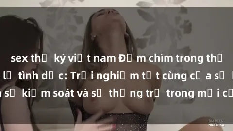 sex thư ký việt nam Đắm chìm trong thế giới phim sex nô lệ tình dục: Trải nghiệm tột cùng của sự kiểm soát và sự thống trị trong mỗi cảnh quay mãnh liệt