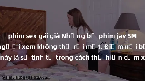 phim sex gái già Những bộ phim jav SM không che khiến người xem không thể rời mắt. Điểm nổi bật của thể loại này là sự tinh tế trong cách thể hiện cảm xúc và sự hấp dẫn của những cảnh quay.