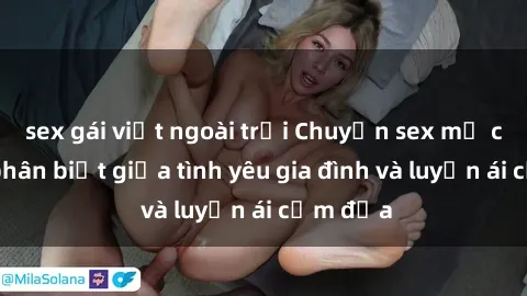 sex gái việt ngoài trời Chuyện sex mẹ con: Sự phân biệt giữa tình yêu gia đình và luyến ái cấm địa