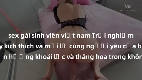 sex gái sinh viên việt nam Trải nghiệm sex phòng tắm đầy kích thích và mới lạ cùng người yêu của bạn! Tận hưởng khoái lạc và thăng hoa trong không gian tắm ấm áp và gợi cảm.