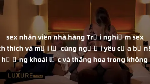 sex nhân viên nhà hàng Trải nghiệm sex phòng tắm đầy kích thích và mới lạ cùng người yêu của bạn! Tận hưởng khoái lạc và thăng hoa trong không gian tắm ấm áp và gợi cảm.