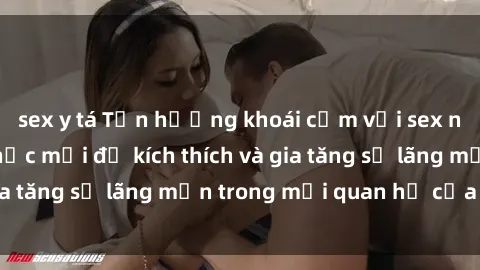 sex y tá Tận hưởng khoái cảm với sex ngoài trời: Cách thức mới để kích thích và gia tăng sự lãng mạn trong mối quan hệ của bạn!