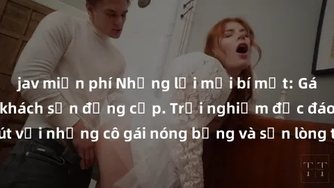 jav miễn phí Những lời mời bí mật: Gái Việt làm tình ở khách sạn đẳng cấp. Trải nghiệm độc đáo và cuốn hút với những cô gái nóng bỏng và sẵn lòng thỏa mãn mọi nhu cầu của bạn.