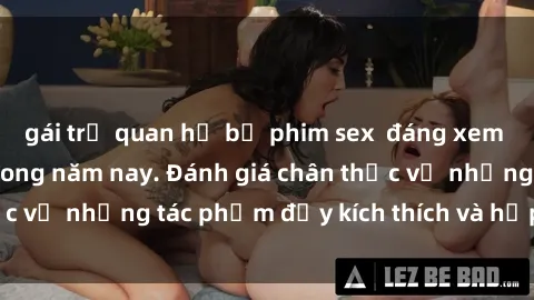 gái trẻ quan hệ bộ phim sex  đáng xem không thể bỏ lỡ trong năm nay. Đánh giá chân thực về những tác phẩm đầy kích thích và hấp dẫn này.