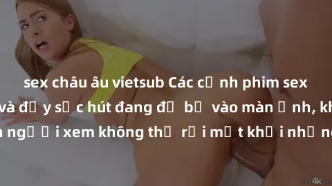 sex châu âu vietsub Các cảnh phim sex bukkake hấp dẫn và đầy sức hút đang đổ bộ vào màn ảnh, khiến người xem không thể rời mắt khỏi những cảnh quay đầy kích thích.