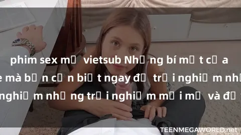 phim sex mỹ vietsub Những bí mật của sex nhóm không che mà bạn cần biết ngay để trải nghiệm những trải nghiệm mới mẻ và đầy kích thích.