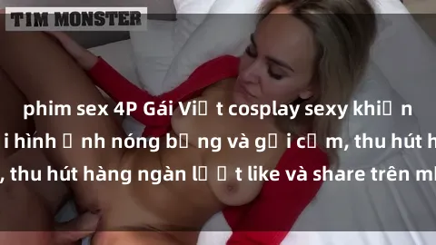 phim sex 4P Gái Việt cosplay sexy khiến fan phát cuồng với hình ảnh nóng bỏng và gợi cảm, thu hút hàng ngàn lượt like và share trên mạng xã hội.