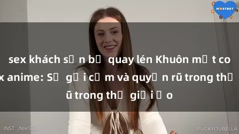 sex khách sạn bị quay lén Khuôn mặt cosplay sex anime: Sự gợi cảm và quyến rũ trong thế giới ảo
