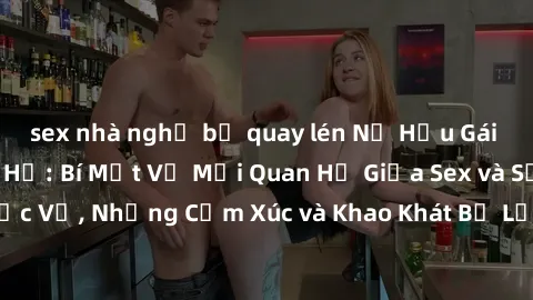sex nhà nghỉ bị quay lén Nữ Hầu Gái và Cuộc Sống Của Họ: Bí Mật Về Mối Quan Hệ Giữa Sex và Sự Phục Vụ, Những Cảm Xúc và Khao Khát Bị Lẫn Lộn Trong Lĩnh Vực Này.