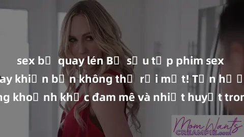 sex bị quay lén Bộ sưu tập phim sex Mỹ hot nhất năm nay khiến bạn không thể rời mắt! Tận hưởng những khoảnh khắc đam mê và nhiệt huyết trong các tác phẩm nóng bỏng này!