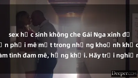 sex học sinh không che Gái Nga xinh đẹp, tài năng khiến bạn phải mê mệt trong những khoảnh khắc làm tình đam mê, hứng khởi. Hãy trải nghiệm cùng họ ngay hôm nay!