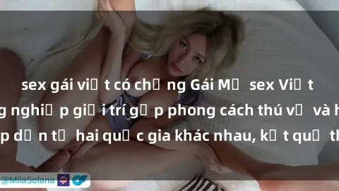 sex gái việt có chồng Gái Mỹ sex Việt Nam: Khi nền công nghiệp giải trí gặp phong cách thú vị và hấp dẫn từ hai quốc gia khác nhau, kết quả thú vị không thể bỏ qua.