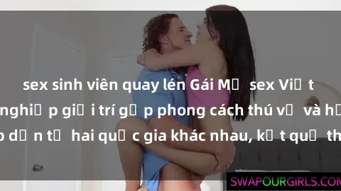 sex sinh viên quay lén Gái Mỹ sex Việt Nam: Khi nền công nghiệp giải trí gặp phong cách thú vị và hấp dẫn từ hai quốc gia khác nhau, kết quả thú vị không thể bỏ qua.