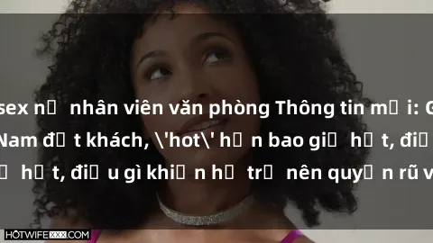 sex nữ nhân viên văn phòng Thông tin mới: Gái call girl Việt Nam đắt khách, 'hot' hơn bao giờ hết, điều gì khiến họ trở nên quyến rũ và đáng chú ý?