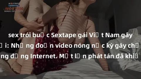 sex trói buộc Sextape gái Việt Nam gây sốt trên mạng xã hội: Những đoạn video nóng nực kỳ gây chấn động cộng đồng Internet. Một lần phát tán đã khiến người xem không thể rời mắt.
